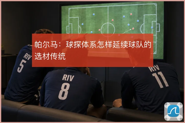 帕尔马：球探体系怎样延续球队的选材传统