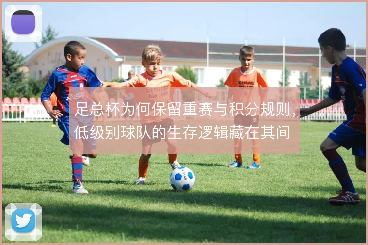 足总杯为何保留重赛与积分规则，低级别球队的生存逻辑藏在其间