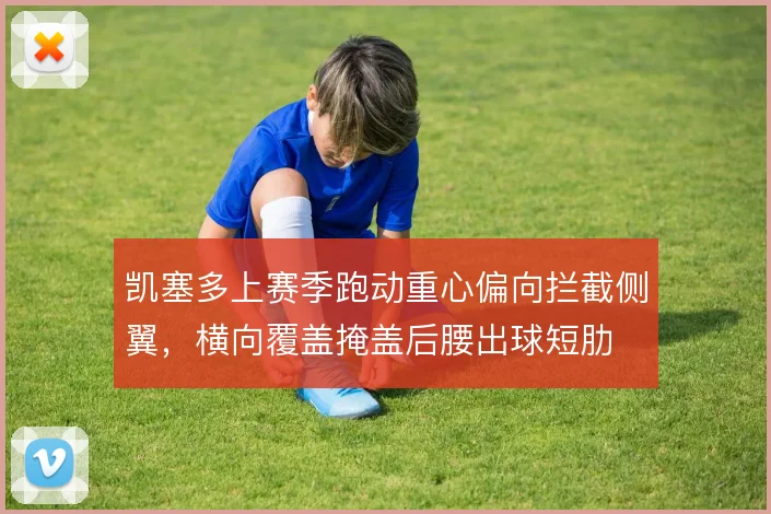 凯塞多上赛季跑动重心偏向拦截侧翼，横向覆盖掩盖后腰出球短肋