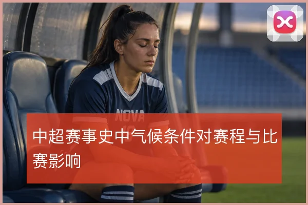 中超赛事史中气候条件对赛程与比赛影响