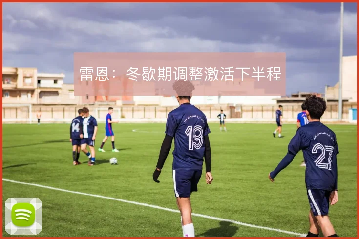 雷恩：冬歇期调整激活下半程