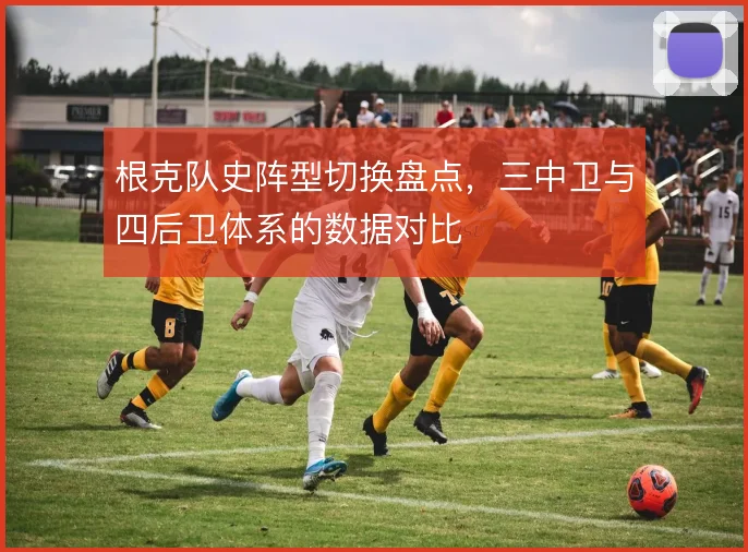 根克队史阵型切换盘点,三中卫与四后卫体系的数据对比