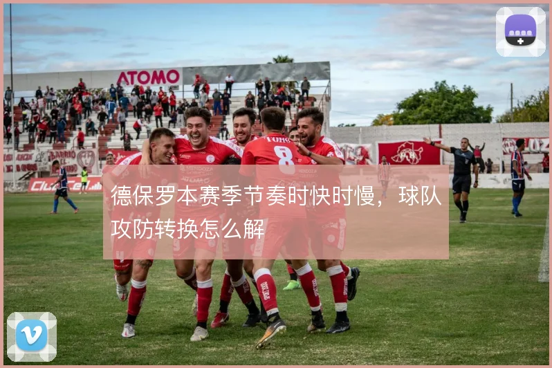 德保罗本赛季节奏时快时慢，球队攻防转换怎么解