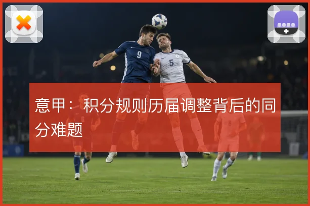 意甲：积分规则历届调整背后的同分难题