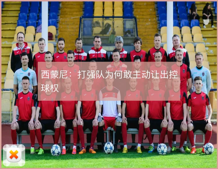 西蒙尼：打强队为何敢主动让出控球权