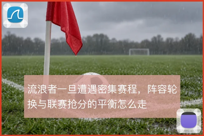 流浪者一旦遭遇密集赛程，阵容轮换与联赛抢分的平衡怎么走