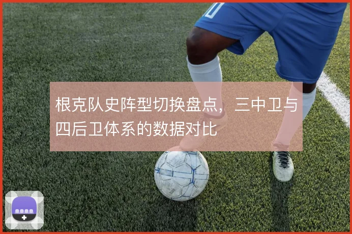 根克队史阵型切换盘点,三中卫与四后卫体系的数据对比