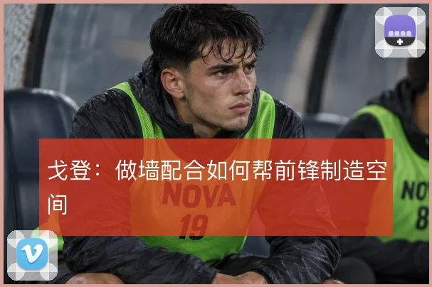 戈登：做墙配合如何帮前锋制造空间