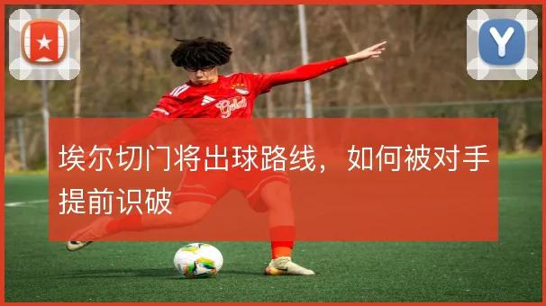 埃尔切门将出球路线,如何被对手提前识破