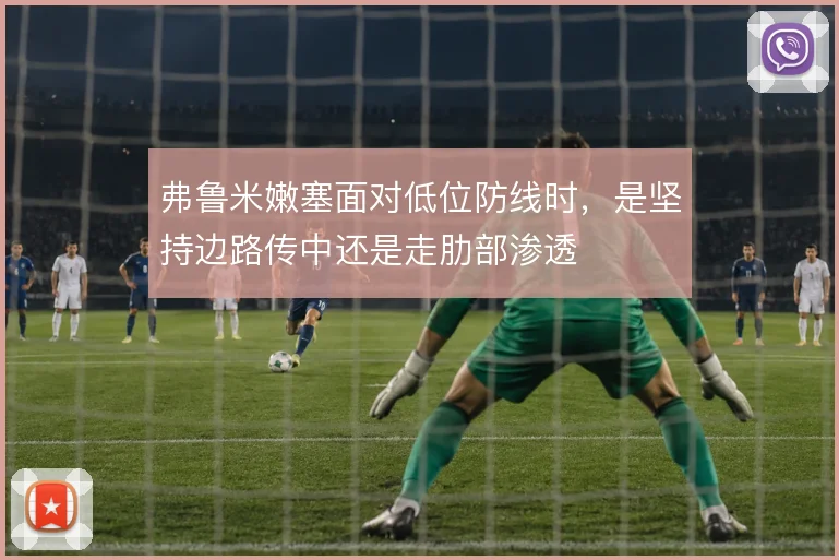 弗鲁米嫩塞面对低位防线时，是坚持边路传中还是走肋部渗透