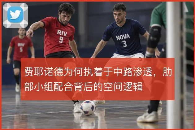 费耶诺德为何执着于中路渗透，肋部小组配合背后的空间逻辑