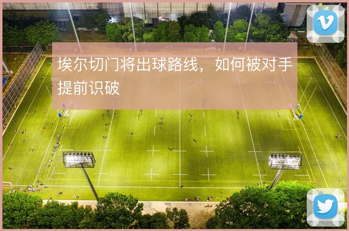 埃尔切门将出球路线，如何被对手提前识破