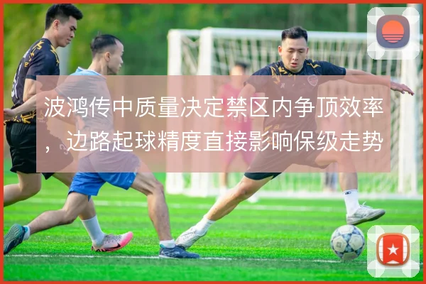 波鸿传中质量决定禁区内争顶效率，边路起球精度直接影响保级走势