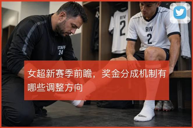 女超新赛季前瞻，奖金分成机制有哪些调整方向