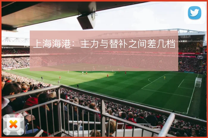 上海海港:主力与替补之间差几档