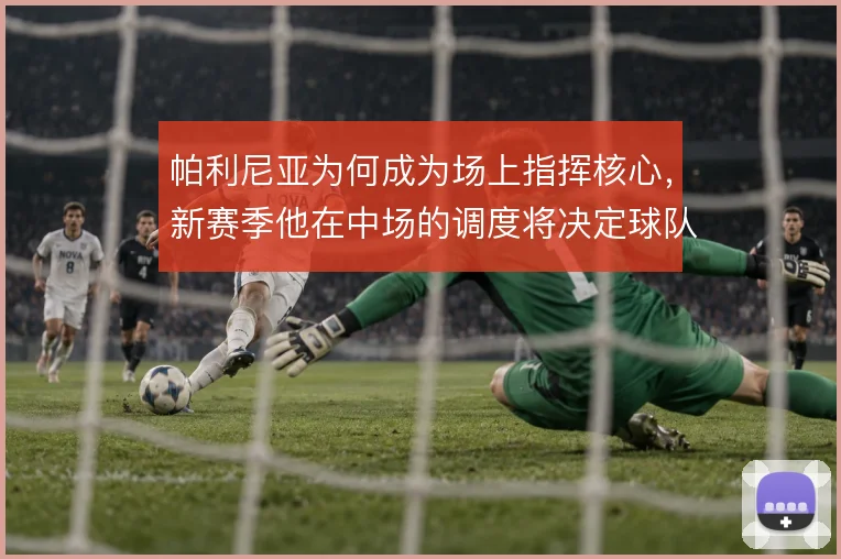 帕利尼亚为何成为场上指挥核心，新赛季他在中场的调度将决定球队攻守平衡