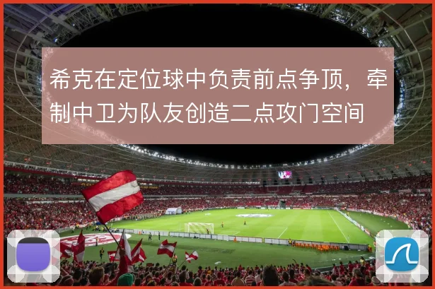 希克在定位球中负责前点争顶，牵制中卫为队友创造二点攻门空间