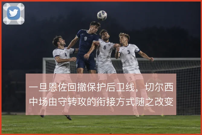 一旦恩佐回撤保护后卫线,切尔西中场由守转攻的衔接方式随之改变